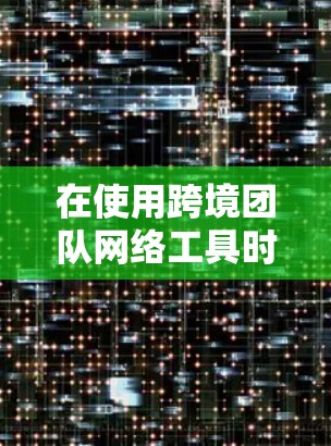 在使用跨境团队网络工具时,确保设备和网络的正常连接是非常重要的。以下是一些步骤和注意事项 在使用跨境团队网络工具时,确保设备和网络的正常连接是非常重要的。以下是一些步骤和注意事项