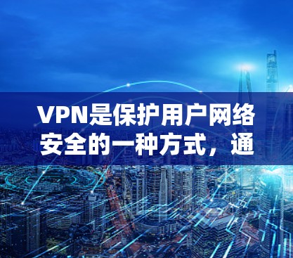 VPN是保护用户网络安全的一种方式,通过虚拟网络保护数据和通信,防止被黑客攻击。以下是关于VPN长期使用的一些建议和步骤 VPN是保护用户网络安全的一种方式,通过虚拟网络保护数据和通信,防止被黑客攻击。以下是关于VPN长期使用的一些建议和步骤