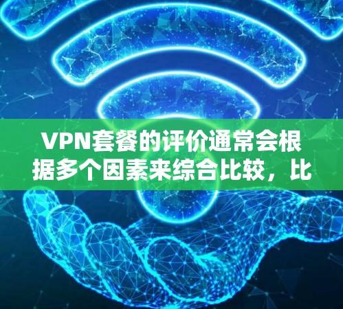 VPN套餐的评价通常会根据多个因素来综合比较,比如价格、功能、安全性、覆盖范围、支持设备、用户反馈等。以下是一些综合评价和比较,供您参考 VPN套餐的评价通常会根据多个因素来综合比较,比如价格、功能、安全性、覆盖范围、支持设备、用户反馈等。以下是一些综合评价和比较,供您参考