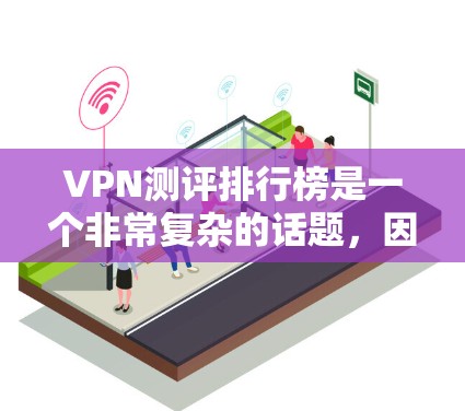 VPN测评排行榜是一个非常复杂的话题,因为VPN的评价存在多种因素,包括技术、安全性、用户体验、价格、平台评价等。以下是一些常见的VPN类型和推荐,供你参考 VPN测评排行榜是一个非常复杂的话题,因为VPN的评价存在多种因素,包括技术、安全性、用户体验、价格、平台评价等。以下是一些常见的VPN类型和推荐,供你参考