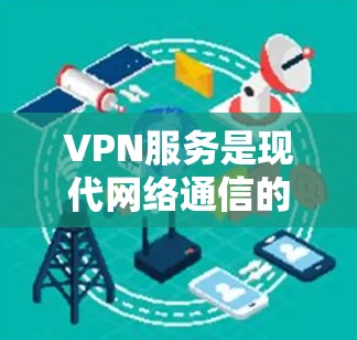 VPN服务是现代网络通信的重要工具,广泛应用于远程办公、视频通话、在线游戏、电子商务等领域。以下是关于VPN服务的分析 VPN服务是现代网络通信的重要工具,广泛应用于远程办公、视频通话、在线游戏、电子商务等领域。以下是关于VPN服务的分析
