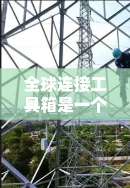 全球连接工具箱是一个强大的工具,帮助用户高效定位和生成地图内容。以下是详细的步骤和方法,供参考 全球连接工具箱是一个强大的工具,帮助用户高效定位和生成地图内容。以下是详细的步骤和方法,供参考