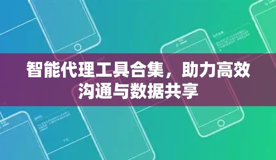 智能代理工具合集，助力高效沟通与数据共享