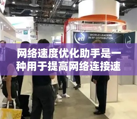 网络速度优化助手是一种用于提高网络连接速度、减少延迟和等待时间的工具。这些助手通常通过多种方法来优化网络性能,包括流量管理、资源分配和自动调整。以下是一些常见的网络速度优化助手及其功能 网络速度优化助手是一种用于提高网络连接速度、减少延迟和等待时间的工具。这些助手通常通过多种方法来优化网络性能,包括流量管理、资源分配和自动调整。以下是一些常见的网络速度优化助手及其功能
