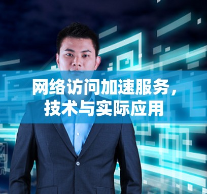 网络访问加速服务,技术与实际应用 网络访问加速服务,技术与实际应用