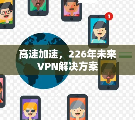 高速加速,226年未来VPN解决方案 高速加速,226年未来VPN解决方案