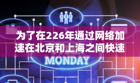 为了在226年通过网络加速在北京和上海之间快速连接,以下是一个详细的步骤指南 为了在226年通过网络加速在北京和上海之间快速连接,以下是一个详细的步骤指南