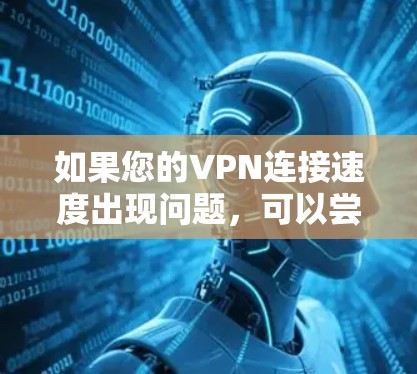 如果您的VPN连接速度出现问题，可以尝试以下几种方法来优化和提升连接速度