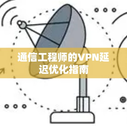 通信工程师的VPN延迟优化指南