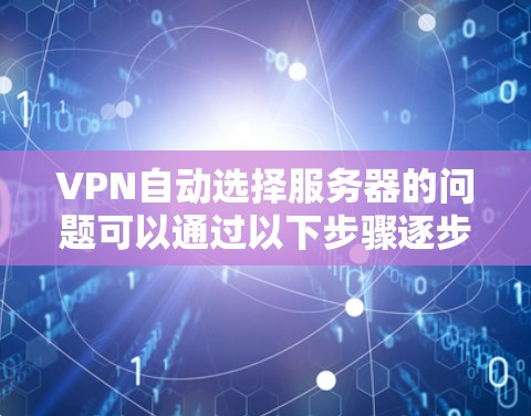 VPN自动选择服务器的问题可以通过以下步骤逐步解决 VPN自动选择服务器的问题可以通过以下步骤逐步解决