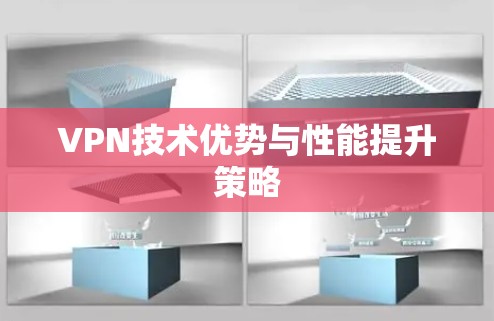 VPN技术优势与性能提升策略 VPN技术优势与性能提升策略