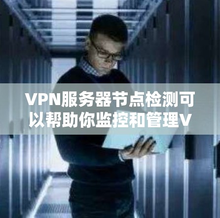 VPN服务器节点检测可以帮助你监控和管理VPN服务器的运行状态,确保服务器安全和稳定。以下是一些关于VPN服务器节点检测的步骤和方法 VPN服务器节点检测可以帮助你监控和管理VPN服务器的运行状态,确保服务器安全和稳定。以下是一些关于VPN服务器节点检测的步骤和方法
