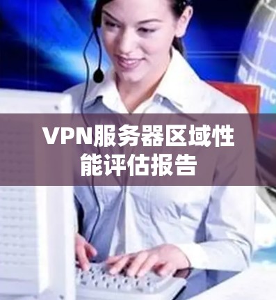 VPN服务器区域性能评估报告