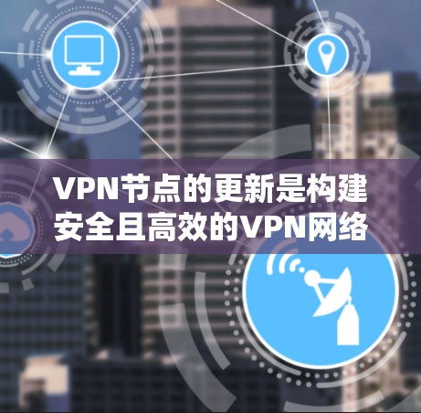 VPN节点的更新是构建安全且高效的VPN网络的重要步骤。以下是一个有条理的总结,帮助您全面理解如何更新VPN节点 VPN节点的更新是构建安全且高效的VPN网络的重要步骤。以下是一个有条理的总结,帮助您全面理解如何更新VPN节点