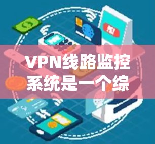 VPN线路监控系统是一个综合性的技术工具,旨在监控用户在网络环境中的活动和行为。以下是对该系统的一些详细信息 VPN线路监控系统是一个综合性的技术工具,旨在监控用户在网络环境中的活动和行为。以下是对该系统的一些详细信息