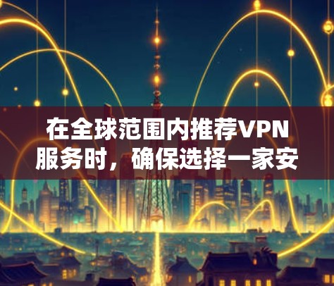 在全球范围内推荐VPN服务时,确保选择一家安全可靠且符合您需求的平台至关重要。以下是一些全球知名的VPN推荐,涵盖了不同的需求和预算 在全球范围内推荐VPN服务时,确保选择一家安全可靠且符合您需求的平台至关重要。以下是一些全球知名的VPN推荐,涵盖了不同的需求和预算