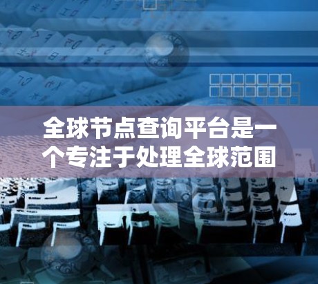 全球节点查询平台是一个专注于处理全球范围内的节点数据的基础设施,涵盖从存储到管理的各个方面。以下是该平台的主要特点和功能 全球节点查询平台是一个专注于处理全球范围内的节点数据的基础设施,涵盖从存储到管理的各个方面。以下是该平台的主要特点和功能