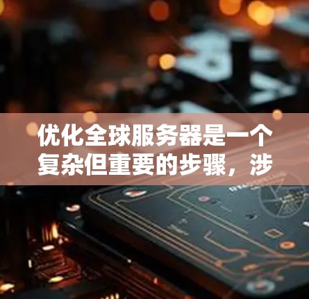 优化全球服务器是一个复杂但重要的步骤,涉及多个方面。以下是一个有条理的优化指南,涵盖所有关键点 优化全球服务器是一个复杂但重要的步骤,涉及多个方面。以下是一个有条理的优化指南,涵盖所有关键点