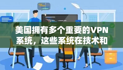 美国拥有多个重要的VPN系统,这些系统在技术和政策上都有其复杂性。以下是美国主要的VPN系统及其相关信息 美国拥有多个重要的VPN系统,这些系统在技术和政策上都有其复杂性。以下是美国主要的VPN系统及其相关信息