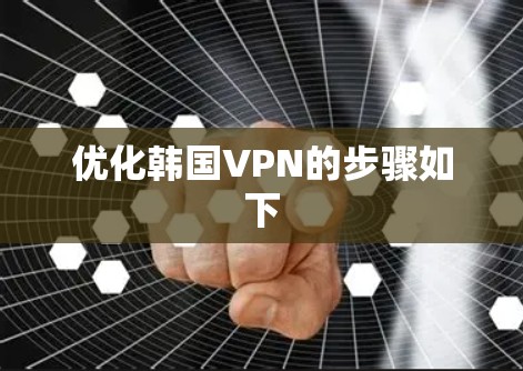 优化韩国VPN的步骤如下 优化韩国VPN的步骤如下