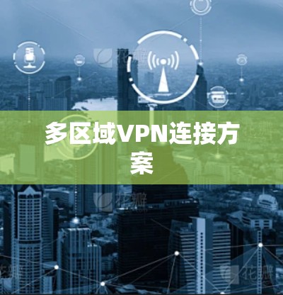 多区域VPN连接方案 多区域VPN连接方案