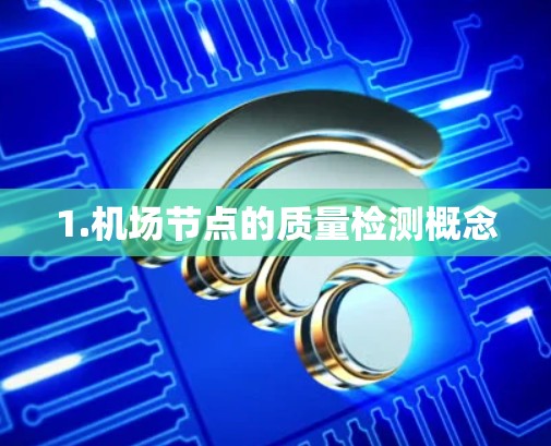 1.机场节点的质量检测概念 1.机场节点的质量检测概念