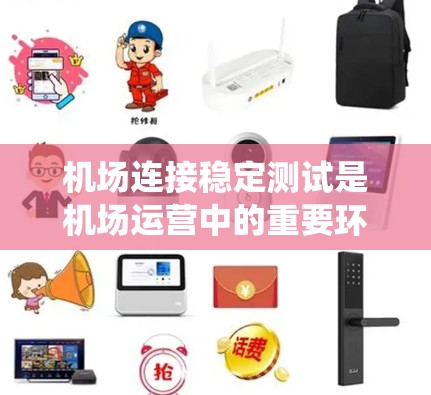 机场连接稳定测试是机场运营中的重要环节，旨在确保机场连接系统（如主干道、机场大道、机场 boulevard等）在正常运行时的稳定性和可靠性。以下是机场连接稳定测试的常见内容和步骤