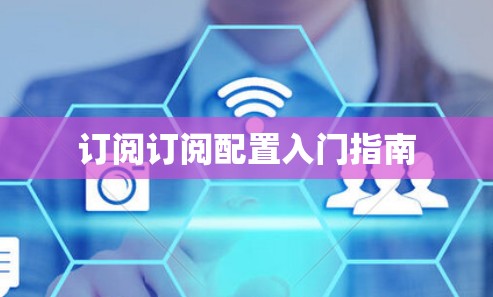 订阅订阅配置入门指南 订阅订阅配置入门指南