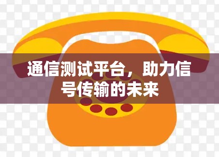 通信测试平台,助力信号传输的未来 通信测试平台,助力信号传输的未来