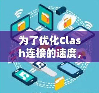 为了优化Clash连接的速度,可以按照以下步骤进行配置和测试 为了优化Clash连接的速度,可以按照以下步骤进行配置和测试
