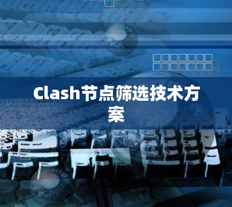 Clash节点筛选技术方案
