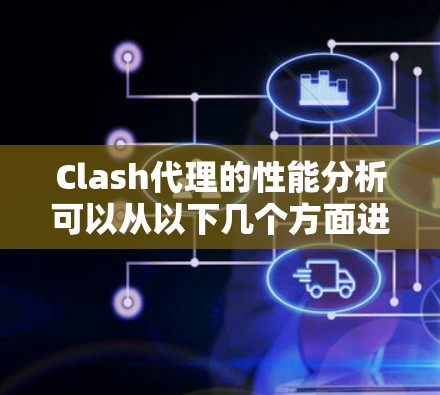 Clash代理的性能分析可以从以下几个方面进行优化,以提升其响应速度、吞吐量和整体性能 Clash代理的性能分析可以从以下几个方面进行优化,以提升其响应速度、吞吐量和整体性能