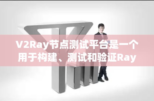 V2Ray节点测试平台是一个用于构建、测试和验证Ray节点的开源工具，旨在帮助开发者验证节点的性能和功能。以下是对该平台的详细总结