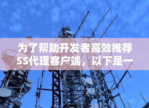 为了帮助开发者高效推荐SS代理客户端，以下是一个分步的推荐过程