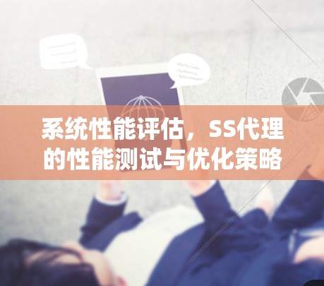 系统性能评估,SS代理的性能测试与优化策略 系统性能评估,SS代理的性能测试与优化策略