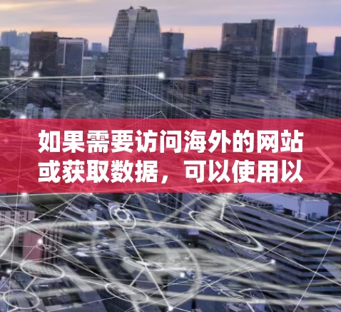 如果需要访问海外的网站或获取数据，可以使用以下工具来辅助