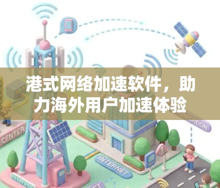 港式网络加速软件,助力海外用户加速体验 港式网络加速软件,助力海外用户加速体验