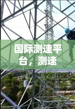 国际测速平台,测速管理与节点定位解决方案 国际测速平台,测速管理与节点定位解决方案