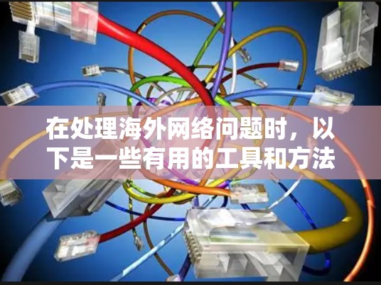 在处理海外网络问题时，以下是一些有用的工具和方法