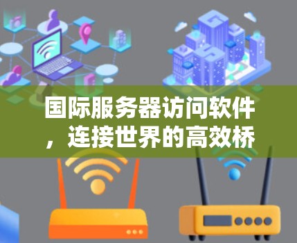 国际服务器访问软件,连接世界的高效桥梁 国际服务器访问软件,连接世界的高效桥梁