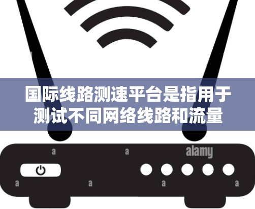 国际线路测速平台是指用于测试不同网络线路和流量的性能的在线测试工具。这些平台可以帮助用户评估网络设备或流量的带宽、延迟和吞吐量等性能指标,适用于测试网络设备、数据流或实时应用的性能 国际线路测速平台是指用于测试不同网络线路和流量的性能的在线测试工具。这些平台可以帮助用户评估网络设备或流量的带宽、延迟和吞吐量等性能指标,适用于测试网络设备、数据流或实时应用的性能