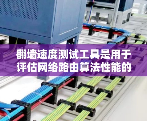 翻墙速度测试工具是用于评估网络路由算法性能的工具，帮助用户优化路由网络，减少延迟和网络瓶颈。以下是对这些工具的详细介绍