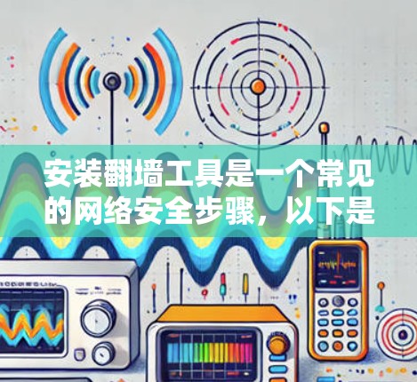 安装翻墙工具是一个常见的网络安全步骤,以下是详细的步骤指南 安装翻墙工具是一个常见的网络安全步骤,以下是详细的步骤指南