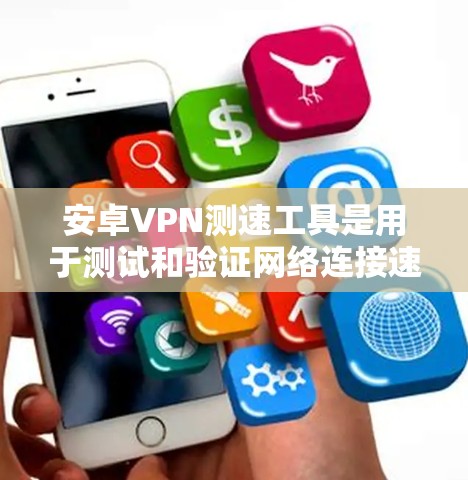 安卓VPN测速工具是用于测试和验证网络连接速度的工具,帮助用户确保VPN的安全性和稳定性。以下是几个常用的安卓VPN测速工具及其使用方法 安卓VPN测速工具是用于测试和验证网络连接速度的工具,帮助用户确保VPN的安全性和稳定性。以下是几个常用的安卓VPN测速工具及其使用方法