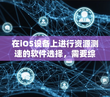 在iOS设备上进行资源测速的软件选择,需要综合考虑功能、适用场景、预算和用户需求。以下是根据以上分析选择的几个推荐工具 在iOS设备上进行资源测速的软件选择,需要综合考虑功能、适用场景、预算和用户需求。以下是根据以上分析选择的几个推荐工具