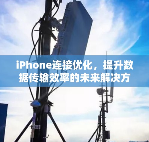 iPhone连接优化,提升数据传输效率的未来解决方案 iPhone连接优化,提升数据传输效率的未来解决方案