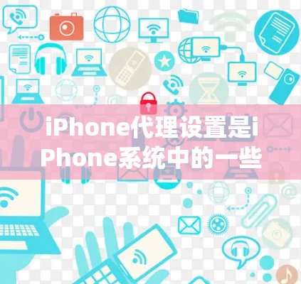 iPhone代理设置是iPhone系统中的一些设置,它们通常用于管理设备的系统更新、软件安装、安全设置和隐私设置等。以下是一些关键点 iPhone代理设置是iPhone系统中的一些设置,它们通常用于管理设备的系统更新、软件安装、安全设置和隐私设置等。以下是一些关键点