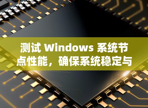 测试 Windows 系统节点性能,确保系统稳定与优化 测试 Windows 系统节点性能,确保系统稳定与优化