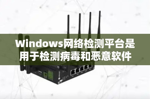 Windows网络检测平台是用于检测病毒和恶意软件的工具,支持多种病毒类型和分析工具。以下是详细的步骤指南 Windows网络检测平台是用于检测病毒和恶意软件的工具,支持多种病毒类型和分析工具。以下是详细的步骤指南