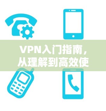 VPN入门指南,从理解到高效使用 VPN入门指南,从理解到高效使用